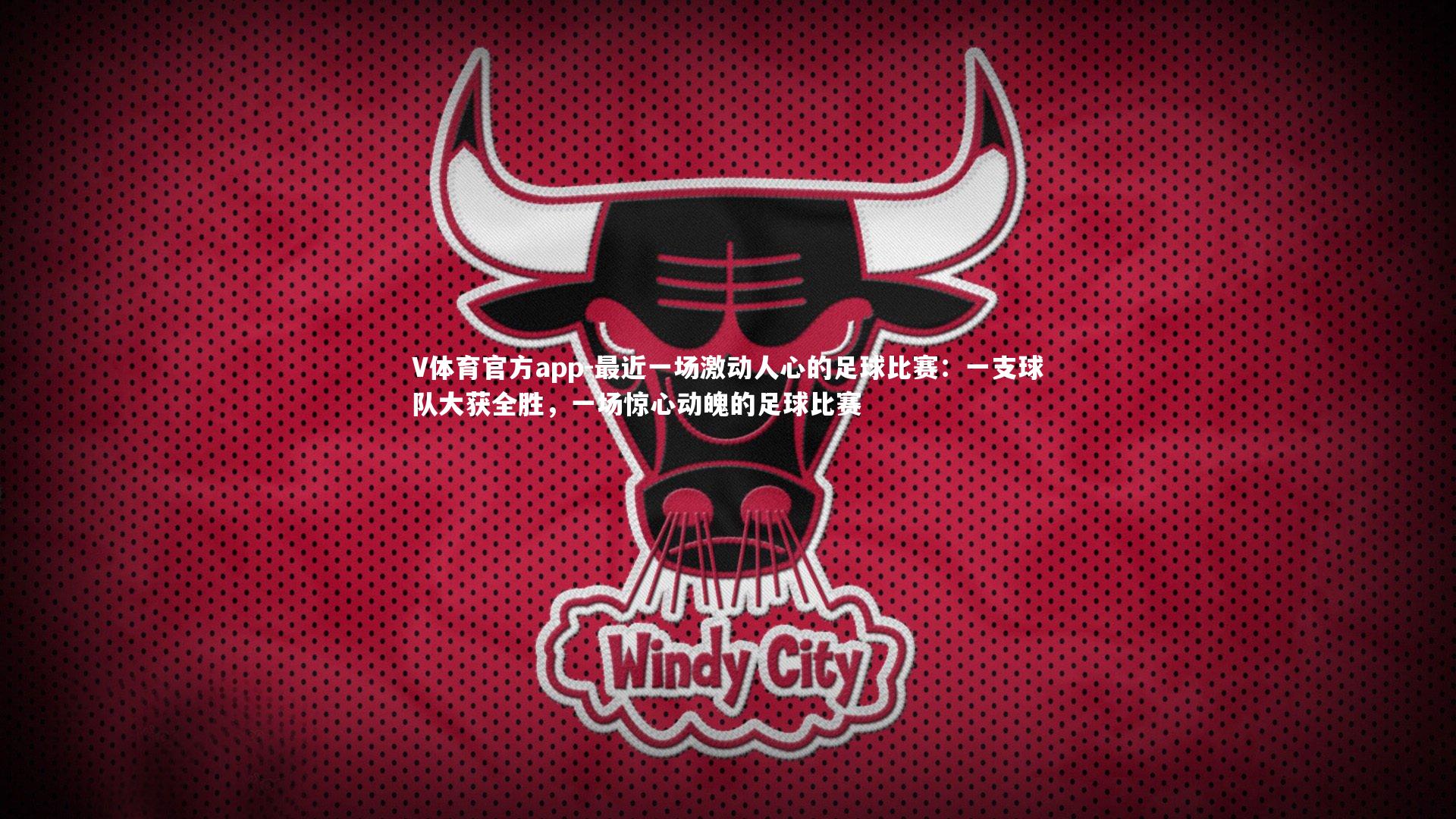 V体育官方app-最近一场激动人心的足球比赛：一支球队大获全胜，一场惊心动魄的足球比赛
