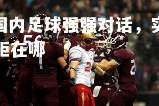 V体育官方app-国内足球强强对话，实力对比谁更胜一筹，中国足球差距在哪