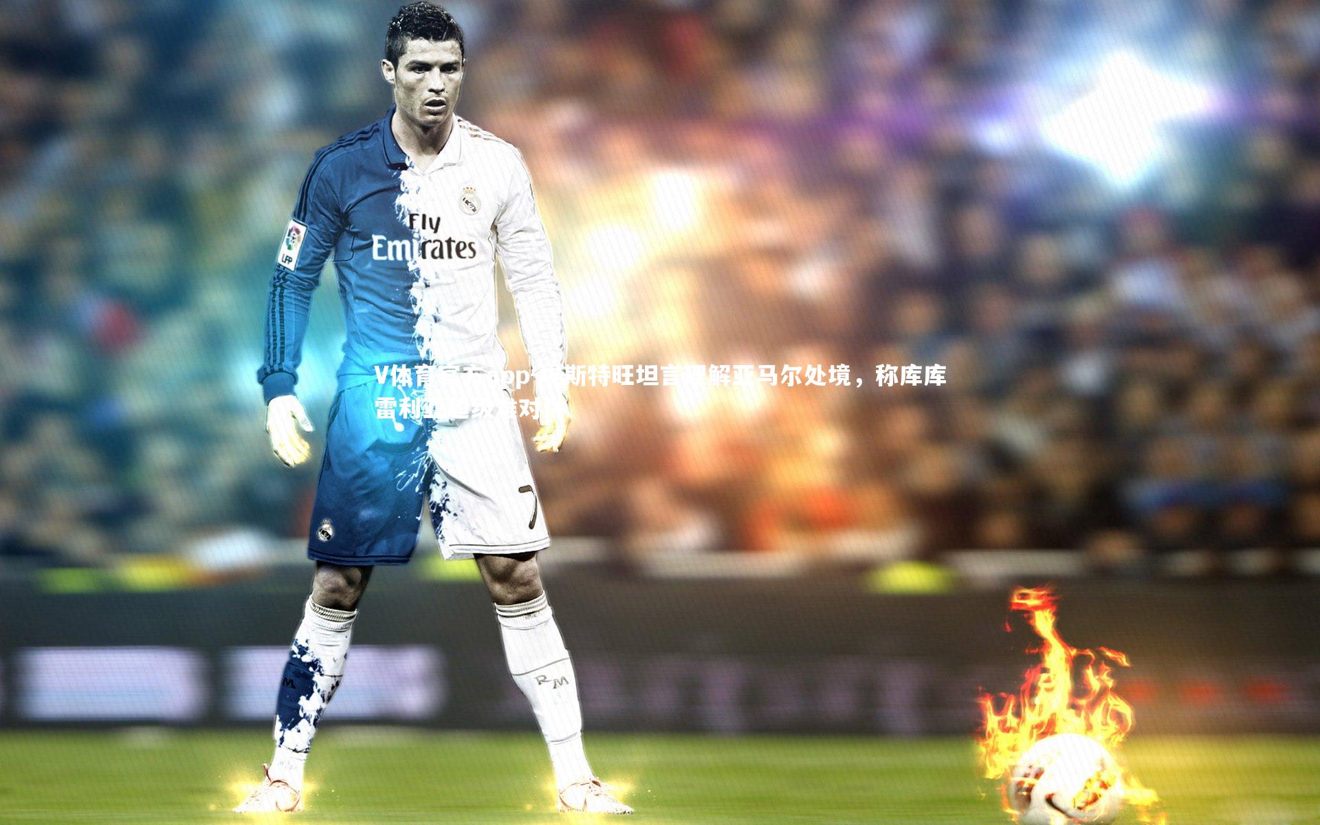 埃斯特旺坦言理解亚马尔处境,称库库雷利亚超级难对付