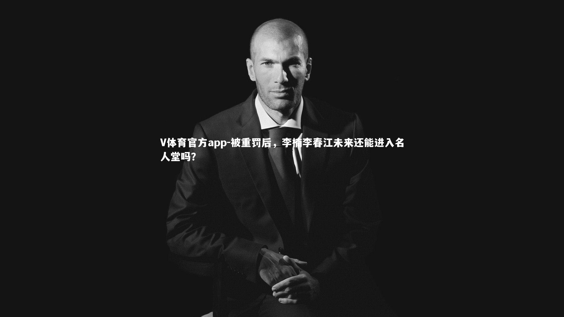 V体育官方app-被重罚后，李楠李春江未来还能进入名人堂吗？
