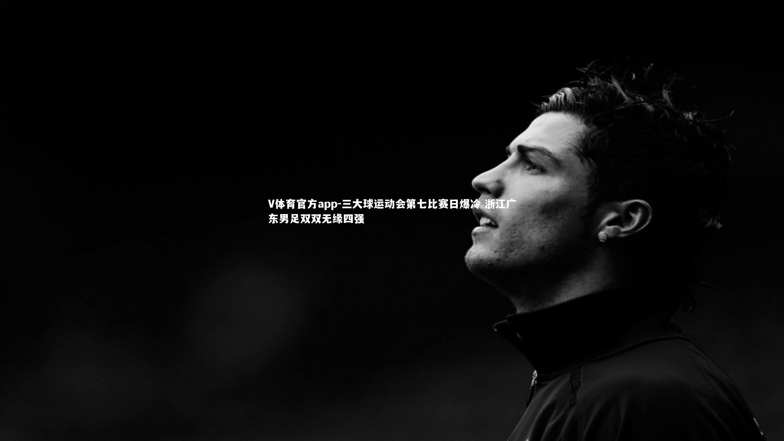 V体育官方app-三大球运动会第七比赛日爆冷 浙江广东男足双双无缘四强