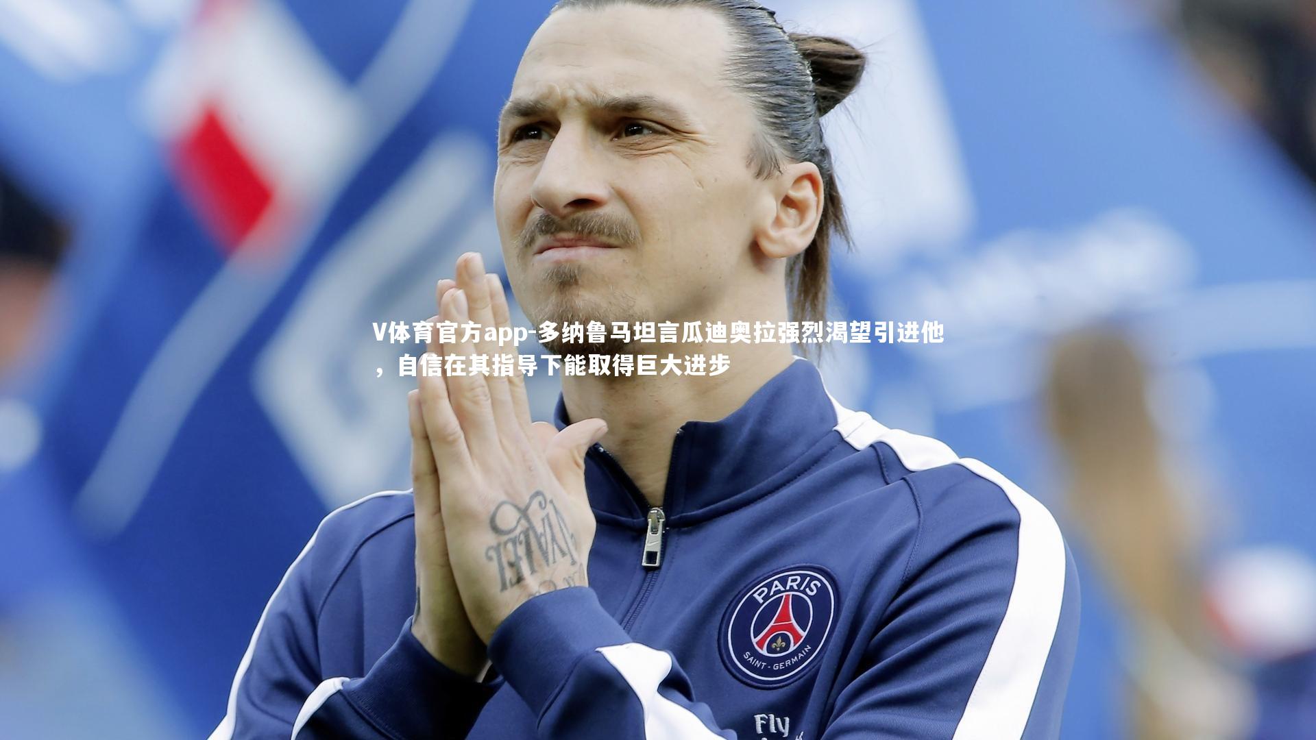 V体育官方app-多纳鲁马坦言瓜迪奥拉强烈渴望引进他，自信在其指导下能取得巨大进步