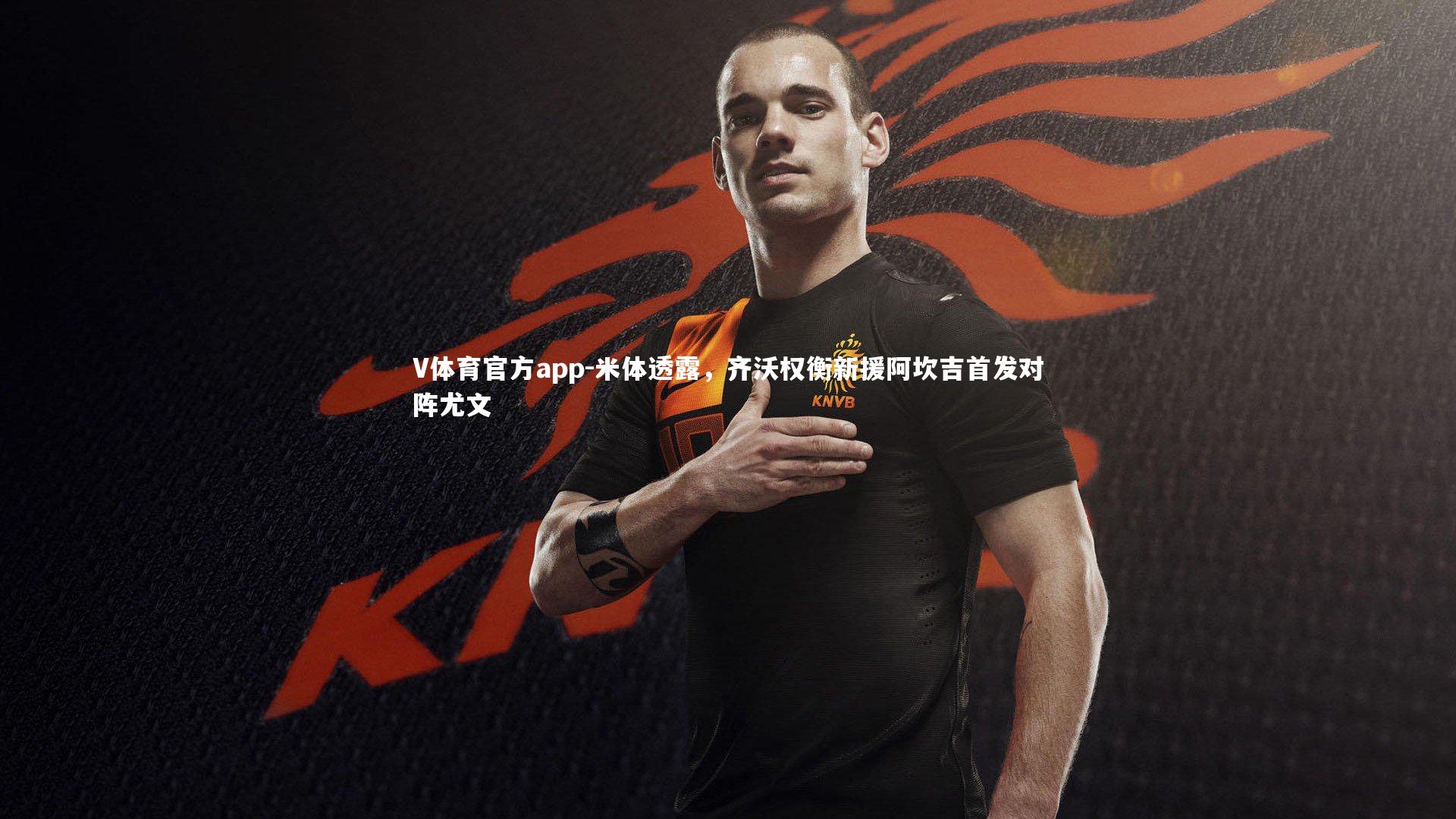 米体透露，齐沃权衡新援阿坎吉首发对阵尤文